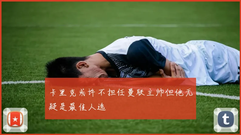 卡里克或许不担任曼联主帅但他无疑是最佳人选