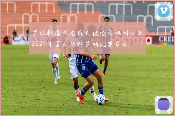 罗体报道两名裁判被检方讯问涉及2024年国米与维罗纳比赛争议