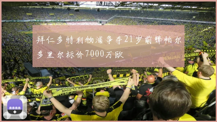 拜仁多特利物浦争夺21岁前锋帕尔多里尔标价7000万欧