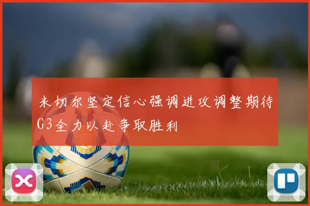 米切尔坚定信心强调进攻调整期待G3全力以赴争取胜利