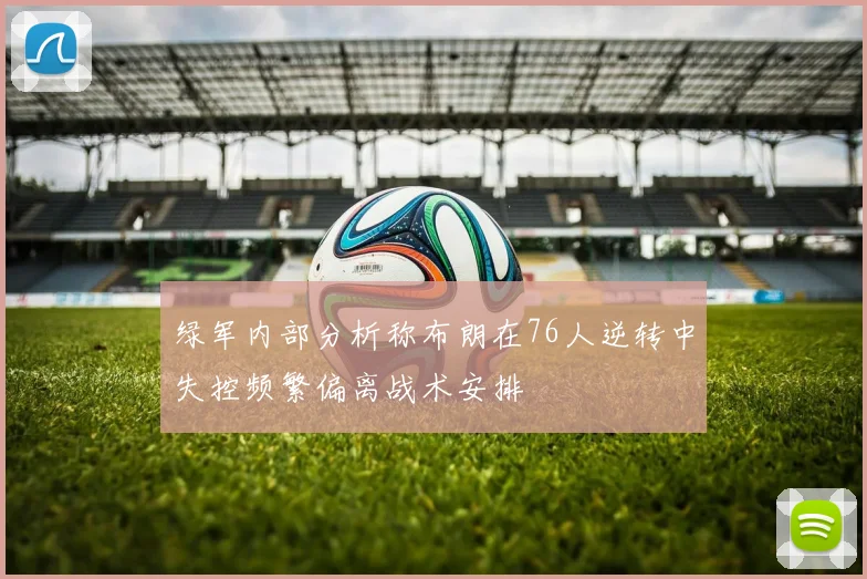 绿军内部分析称布朗在76人逆转中失控频繁偏离战术安排