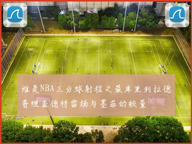 谁是NBA三分球射程之最库里利拉德普理查德特雷杨与墨菲的较量
