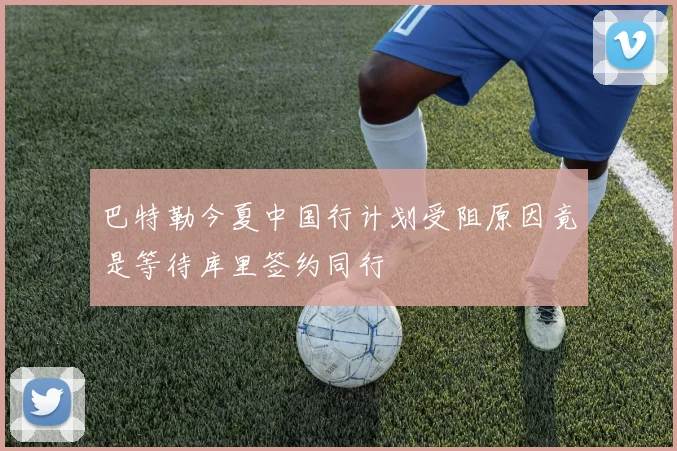巴特勒今夏中国行计划受阻原因竟是等待库里签约同行
