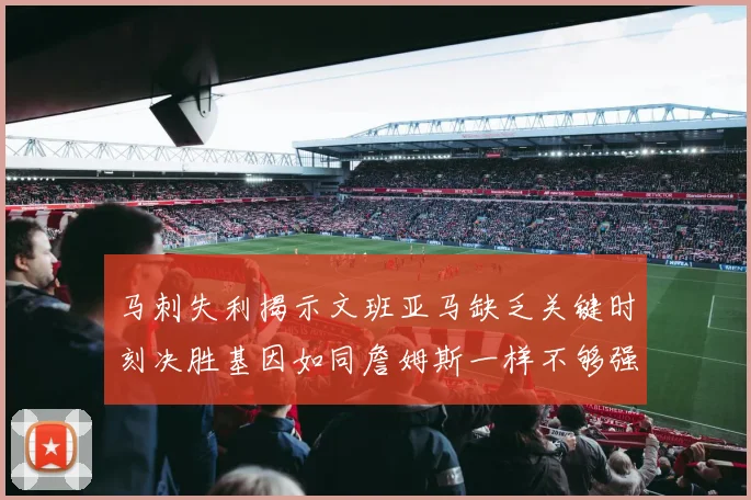 马刺失利揭示文班亚马缺乏关键时刻决胜基因如同詹姆斯一样不够强势