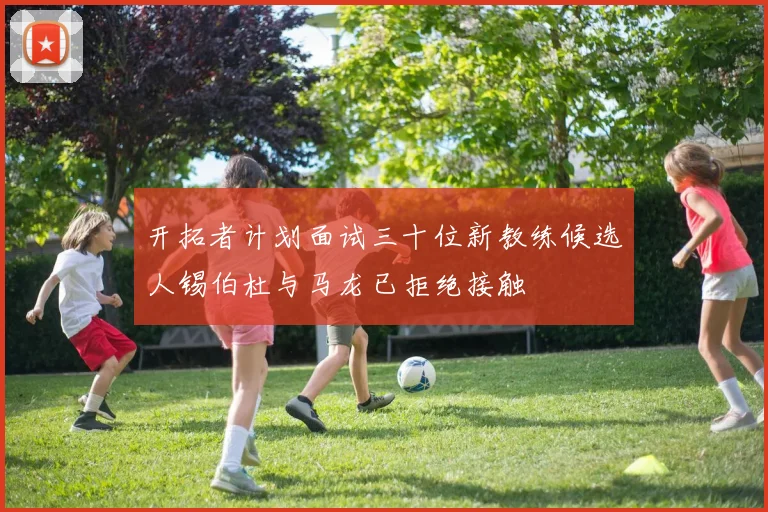 开拓者计划面试三十位新教练候选人锡伯杜与马龙已拒绝接触